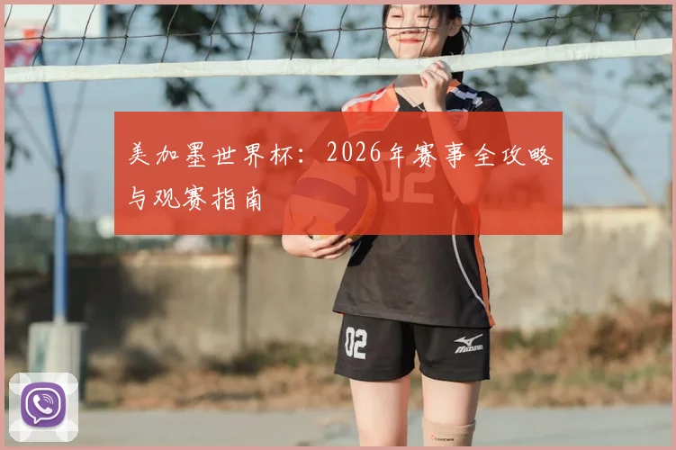 美加墨世界杯：2026年赛事全攻略与观赛指南