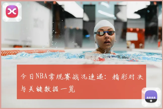 今日NBA常规赛战况速递：精彩对决与关键数据一览