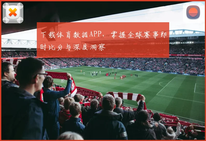 下载体育数据APP，掌握全球赛事即时比分与深度洞察