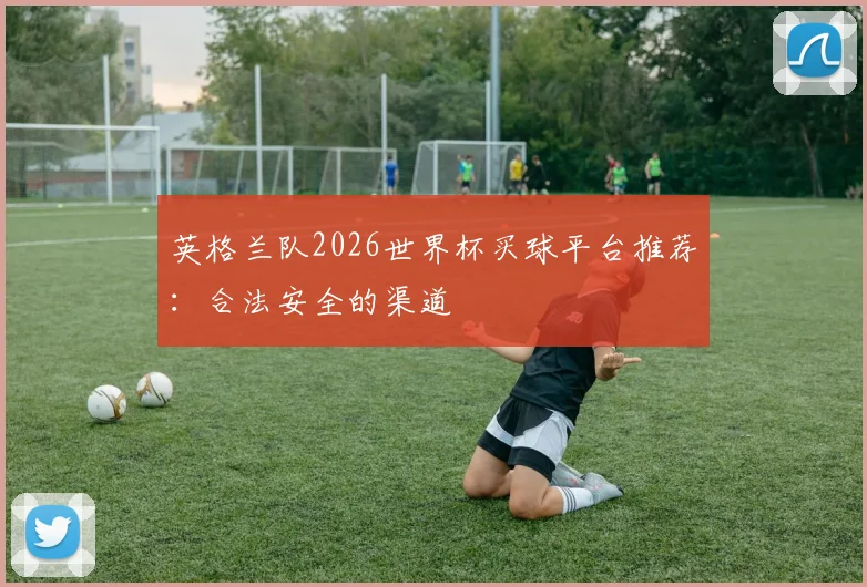 英格兰队2026世界杯买球平台推荐：合法安全的渠道
