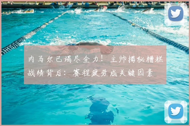 内马尔已竭尽全力！主帅揭秘糟糕战绩背后：赛程疲劳成关键因素