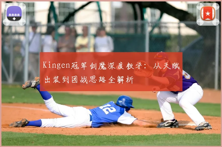 Kingen冠军剑魔深度教学：从天赋出装到团战思路全解析