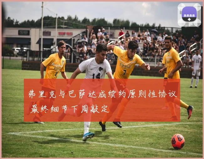 弗里克与巴萨达成续约原则性协议 最终细节下周敲定