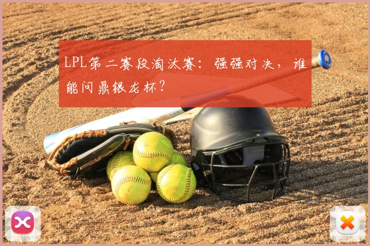 LPL第二赛段淘汰赛：强强对决，谁能问鼎银龙杯？