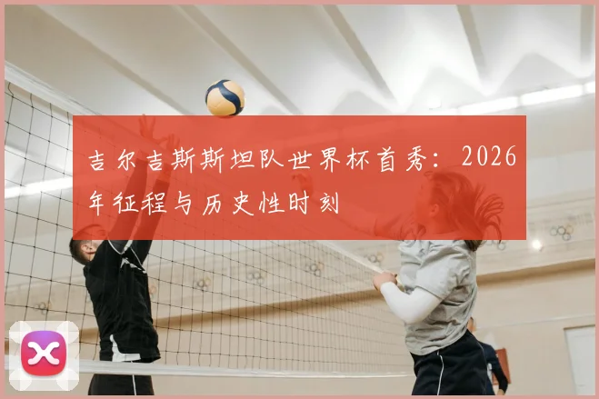 吉尔吉斯斯坦队世界杯首秀:2026年征程与历史性时刻