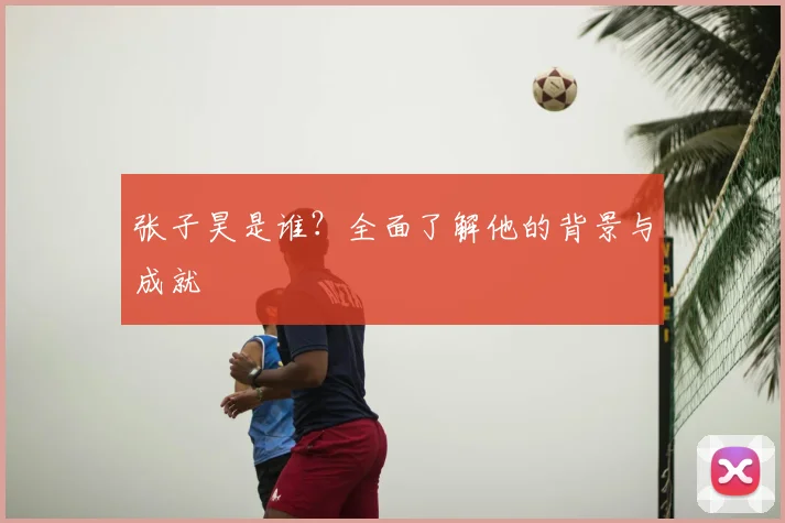 张子昊是谁？全面了解他的背景与成就