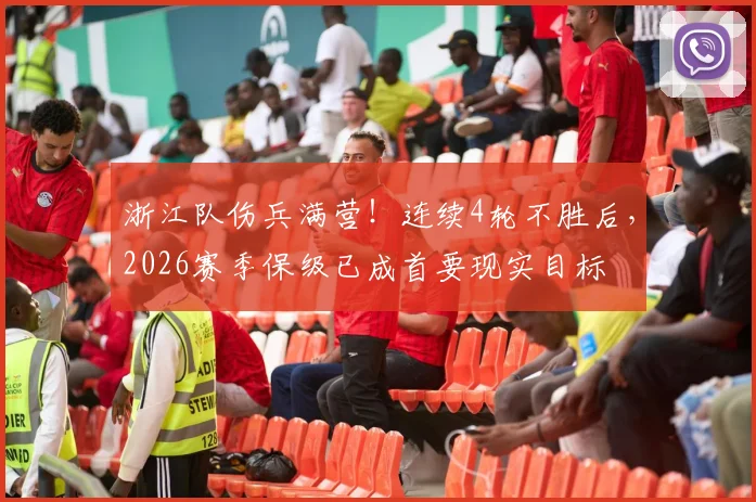 浙江队伤兵满营!连续4轮不胜后,2026赛季保级已成首要现实目标