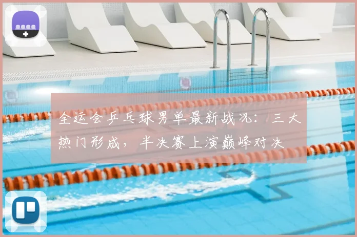 全运会乒乓球男单最新战况：三大热门形成，半决赛上演巅峰对决