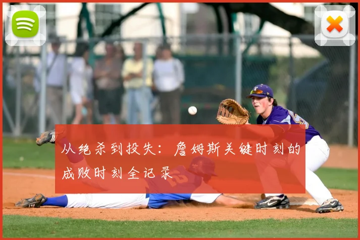 从绝杀到投失:詹姆斯关键时刻的成败时刻全记录