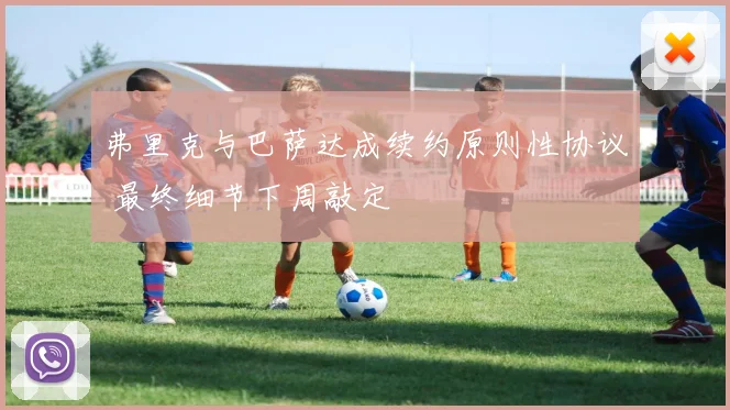 弗里克与巴萨达成续约原则性协议 最终细节下周敲定