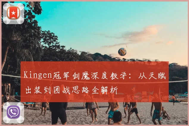Kingen冠军剑魔深度教学：从天赋出装到团战思路全解析