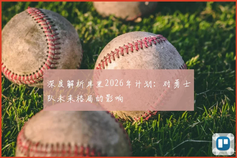 深度解析库里2026年计划：对勇士队未来格局的影响