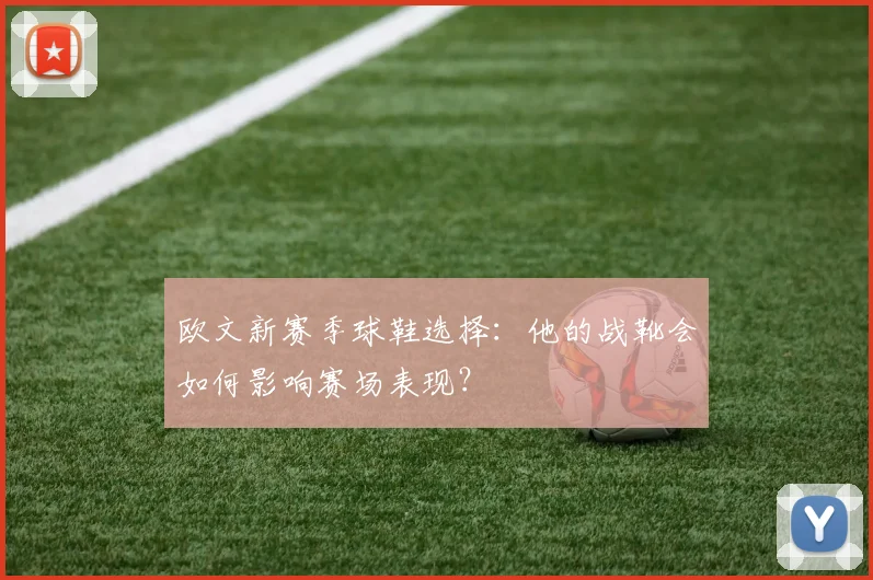 欧文新赛季球鞋选择:他的战靴会如何影响赛场表现?