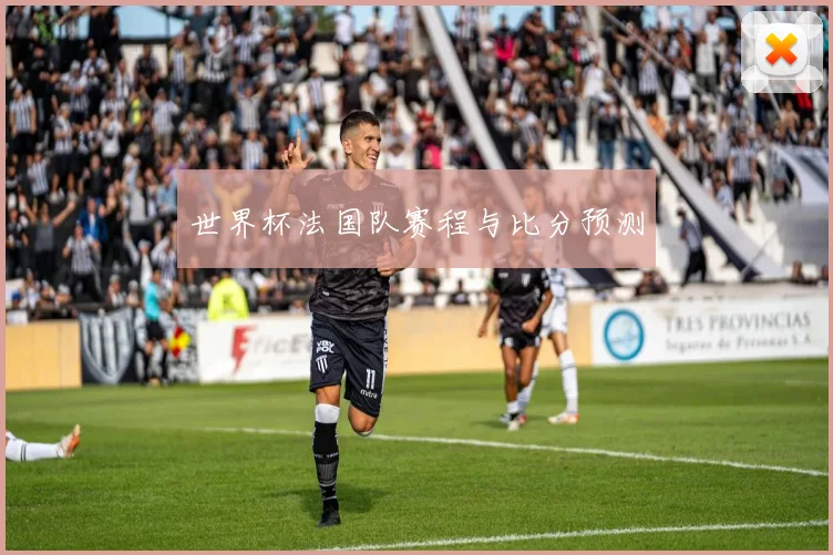 世界杯法国队赛程与比分预测